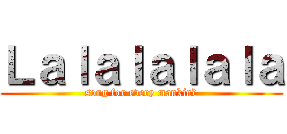Ｌａｌａｌａｌａｌａ (song for every mankind)