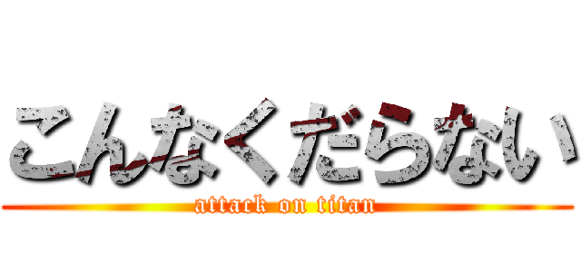 こんなくだらない (attack on titan)