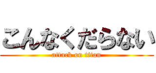 こんなくだらない (attack on titan)