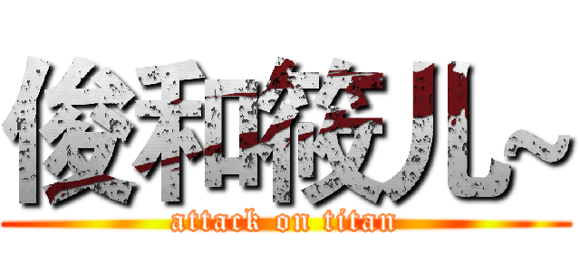 俊和筱儿~ (attack on titan)