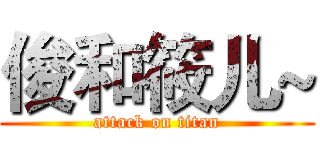 俊和筱儿~ (attack on titan)