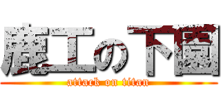 鹿工の下園 (attack on titan)