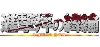 進撃拜の緯綸 (I FUCK YOU)