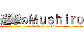 進撃のＭｕｓｈｉｒｏ (attack of hinata mushiro)