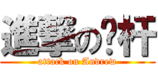 進撃の笔杆 (attack on Andrew)