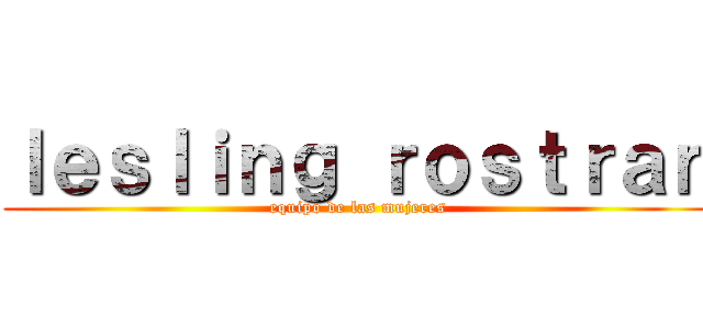 ｌｅｓｌｉｎｇ ｒｏｓｔｒａｎ (equipo de las mujeres)