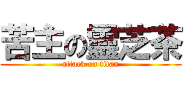 苦主の靈芝茶 (attack on titan)