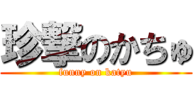珍撃のかちゅ (funny on katyu)