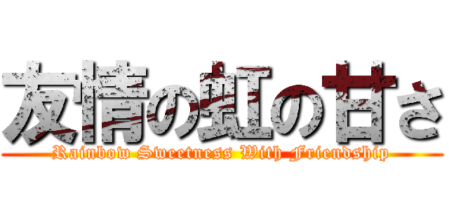 友情の虹の甘さ (Rainbow Sweetness With Friendship)