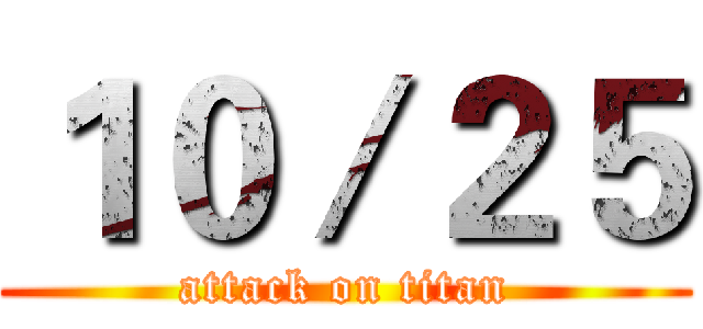 １０／２５ (attack on titan)