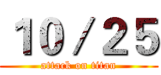 １０／２５ (attack on titan)