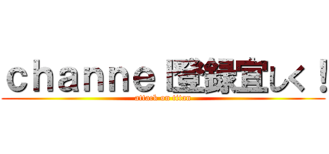 ｃｈａｎｎｅｌ登録宜しく！ (attack on titan)