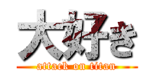 大好き (attack on titan)