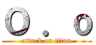 Ｏ ．ｏ (attack on titan)