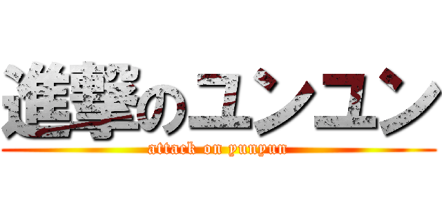 進撃のユンユン (attack on yunyun)
