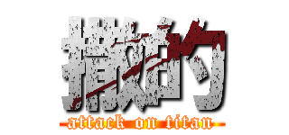 撒的 (attack on titan)