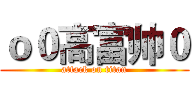 ｏ０高富帅０ (attack on titan)