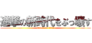 進撃の新時代をぶっ壊す (attack on titan)