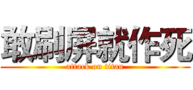 敢刷屏就作死 (attack on titan)