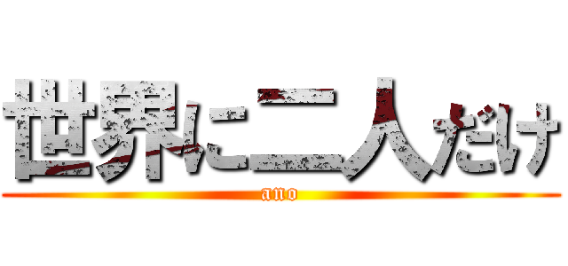 世界に二人だけ (ano)