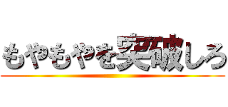 もやもやを突破しろ ()