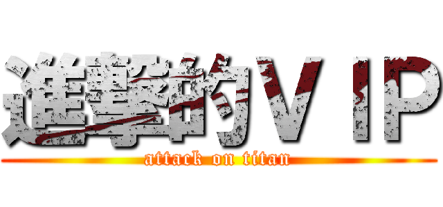 進撃的ＶＩＰ (attack on titan)