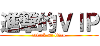 進撃的ＶＩＰ (attack on titan)