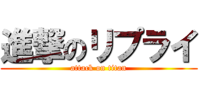 進撃のリプライ (attack on titan)