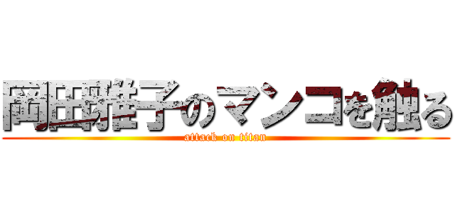 岡田雅子のマンコを触る (attack on titan)