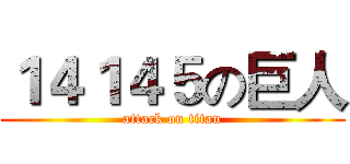 １４１４５の巨人 (attack on titan)