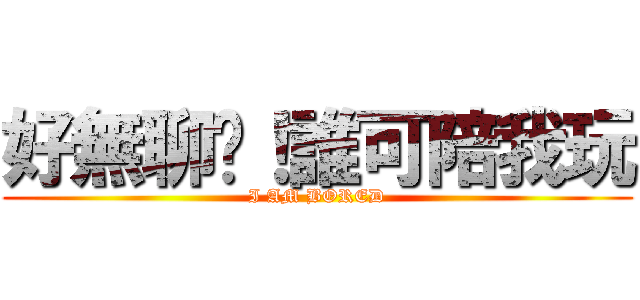 好無聊啦！誰可陪我玩 (I AM BORED)