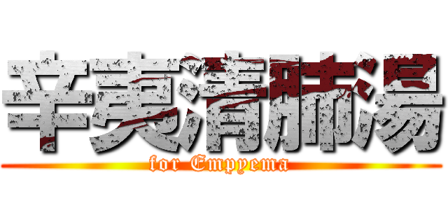 辛夷清肺湯 (for Empyema)