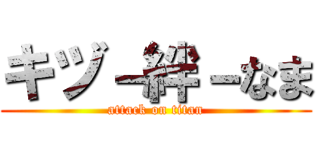 キヅ－絆－なま (attack on titan)