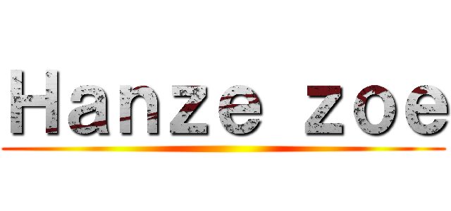 Ｈａｎｚｅ ｚｏｅ ()