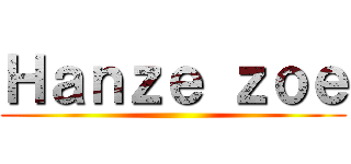 Ｈａｎｚｅ ｚｏｅ ()