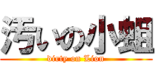 汚いの小蛆 (dirty on Lion)