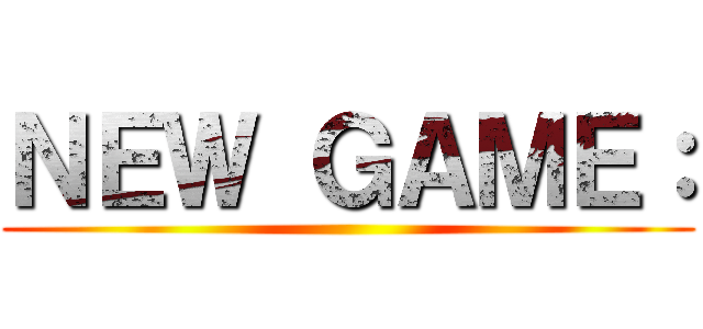 ＮＥＷ ＧＡＭＥ： ()