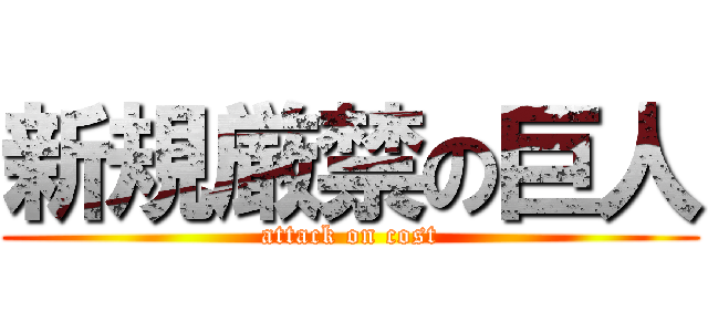 新規厳禁の巨人 (attack on cost)