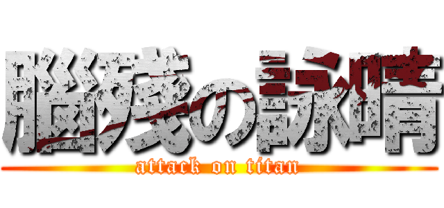 腦殘の詠晴 (attack on titan)