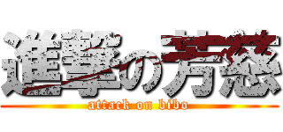 進撃の芳慈 (attack on bibo)