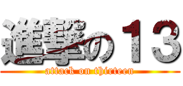 進撃の１３ (attack on thirteen)