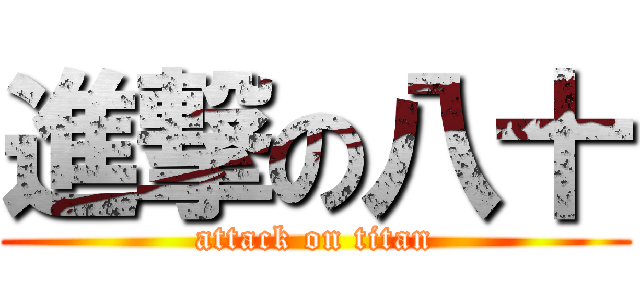 進撃の八十 (attack on titan)