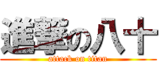 進撃の八十 (attack on titan)