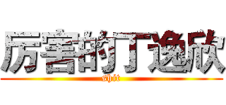 厉害的丁逸欣 (shit)
