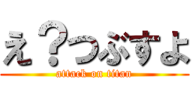 え？つぶすよ (attack on titan)