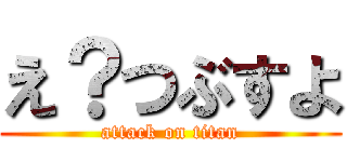 え？つぶすよ (attack on titan)