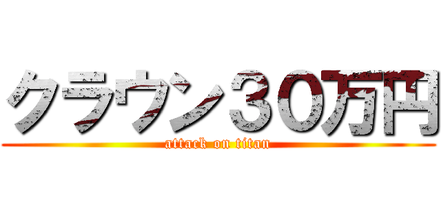 クラウン３０万円 (attack on titan)