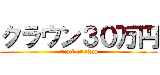 クラウン３０万円 (attack on titan)