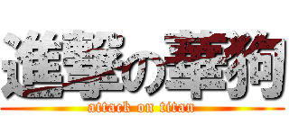進撃の華狗 (attack on titan)