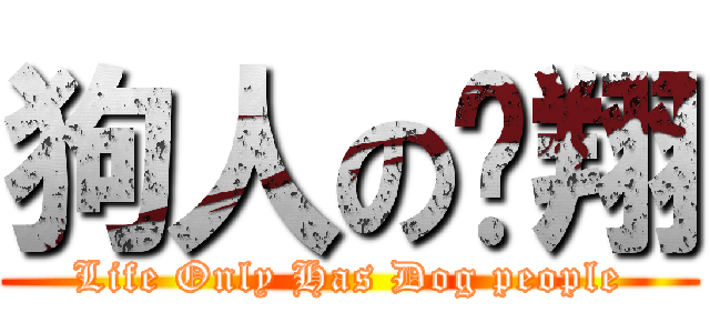 狗人の翱翔 (Life Only Has Dog people)